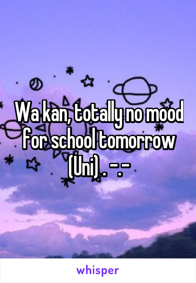 Wa kan, totally no mood for school tomorrow (Uni) . -.-