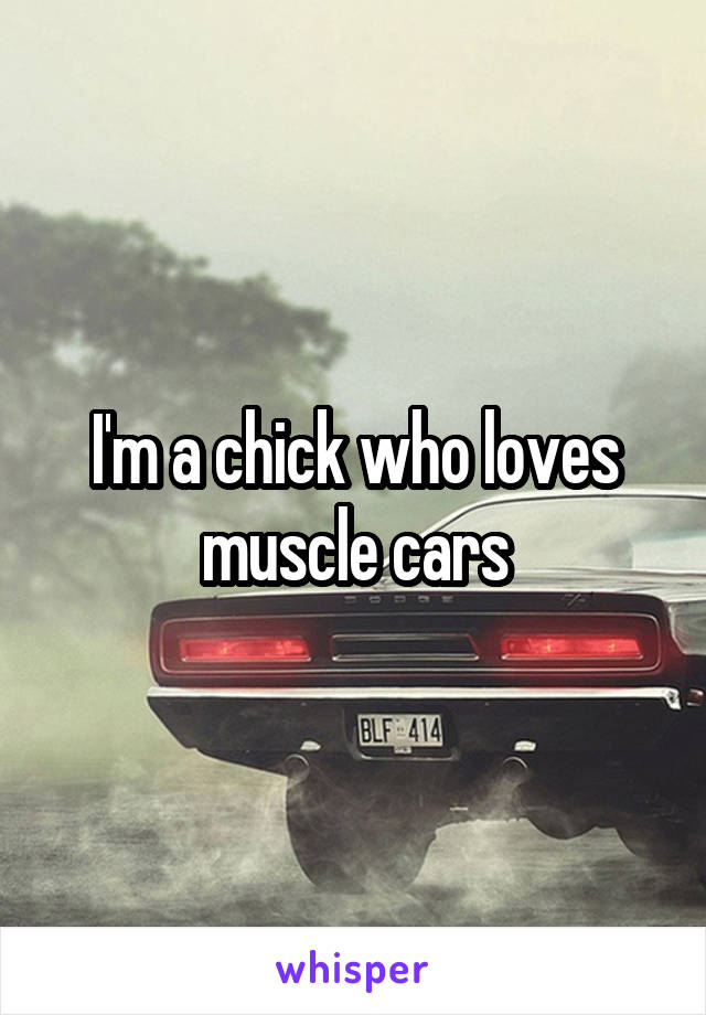 I'm a chick who loves muscle cars