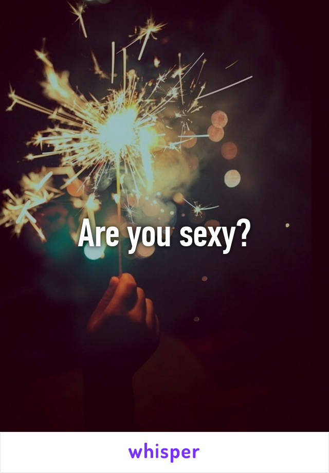 Are you sexy?