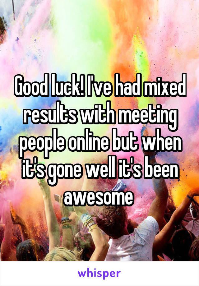 Good luck! I've had mixed results with meeting people online but when it's gone well it's been awesome 