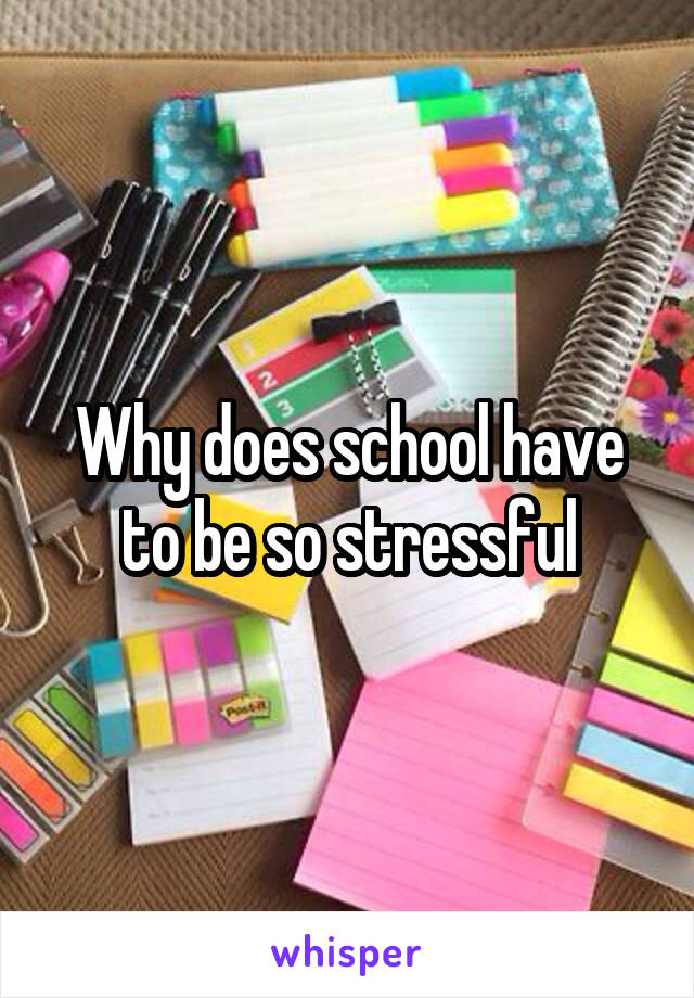 Why does school have to be so stressful