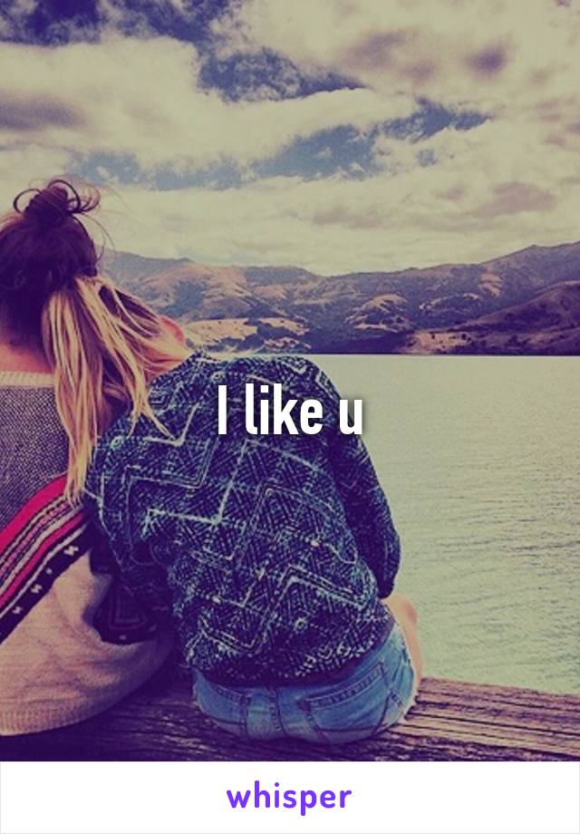 I like u