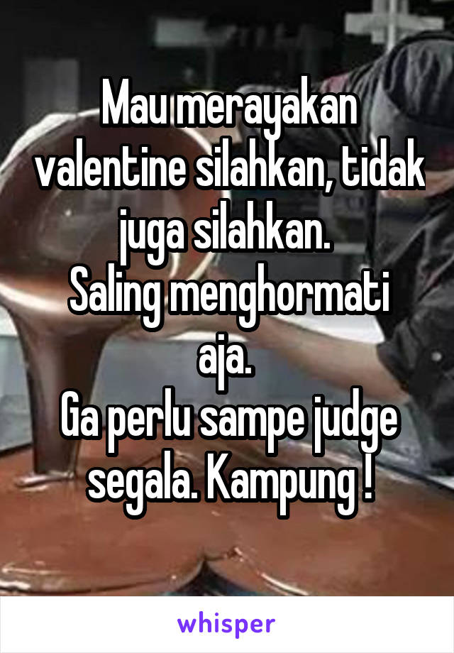 Mau merayakan valentine silahkan, tidak juga silahkan. 
Saling menghormati aja. 
Ga perlu sampe judge segala. Kampung !
