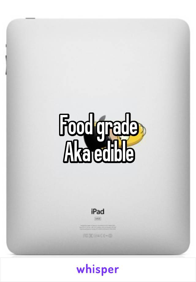 Food grade
Aka edible