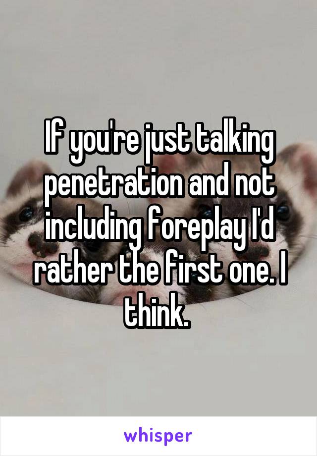 If you're just talking penetration and not including foreplay I'd rather the first one. I think. 