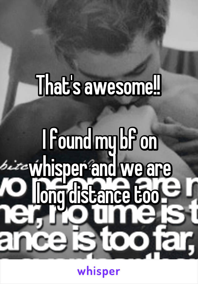 That's awesome!! 

I found my bf on whisper and we are long distance too 