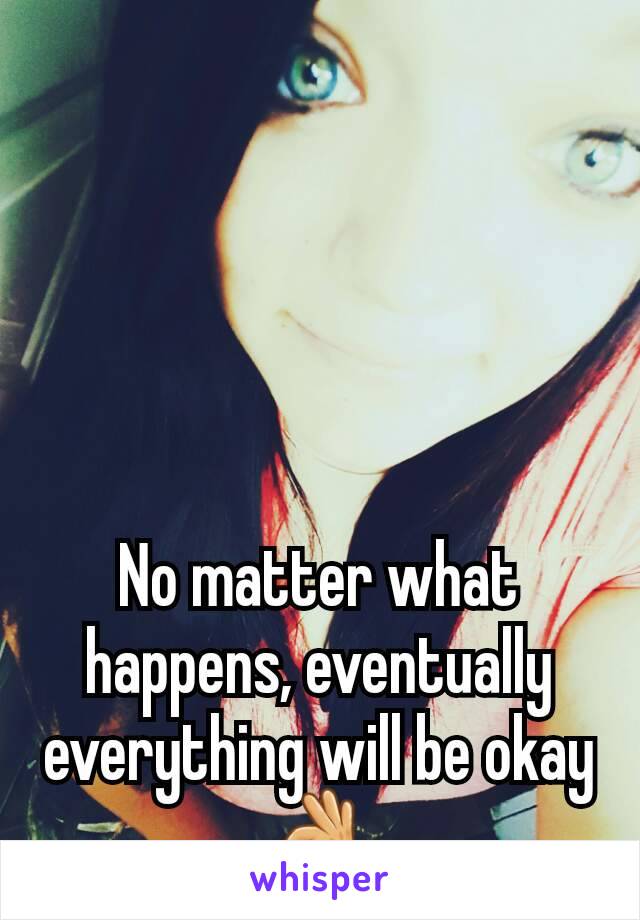 No matter what happens, eventually everything will be okay 👌