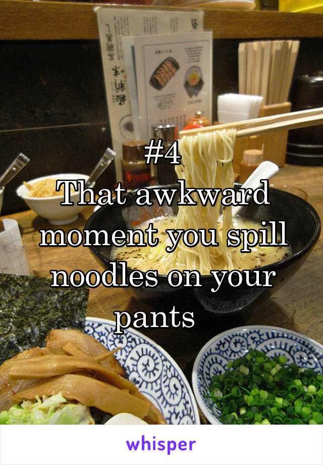 #4
That awkward moment you spill noodles on your pants  