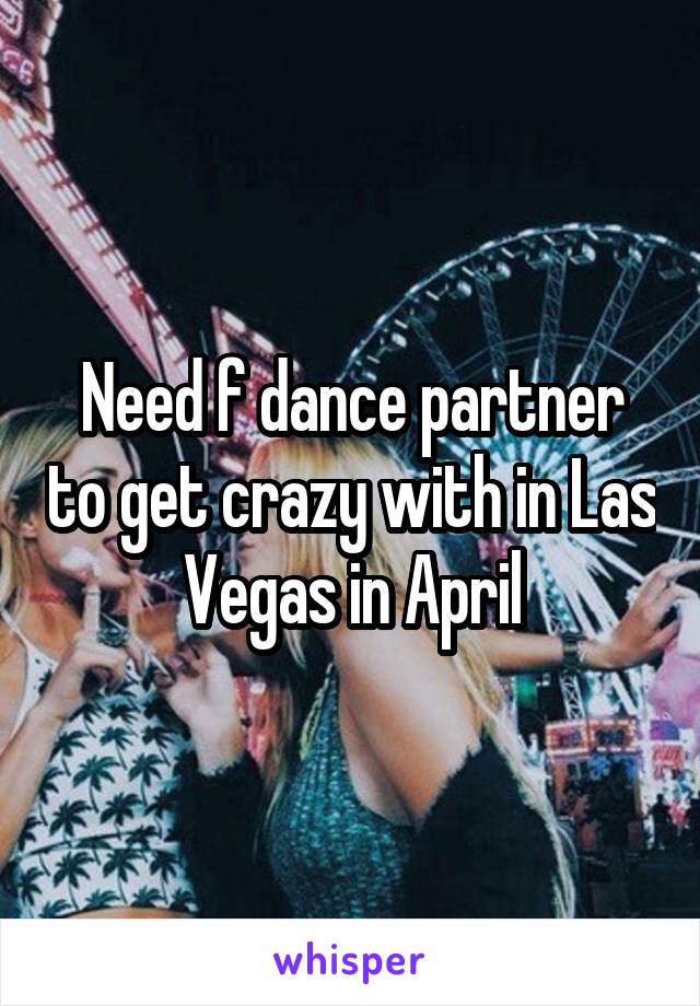 Need f dance partner to get crazy with in Las Vegas in April