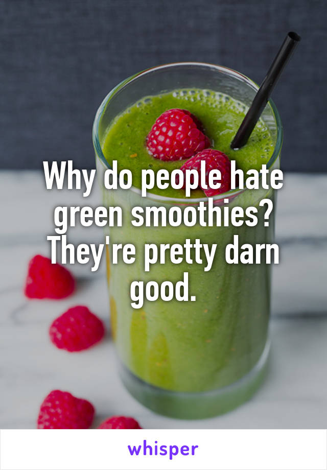 Why do people hate green smoothies? They're pretty darn good.