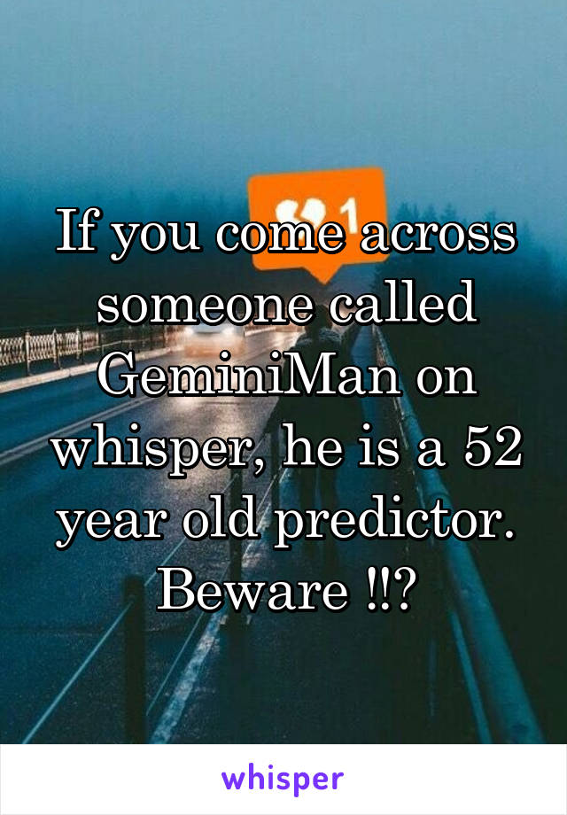 If you come across someone called GeminiMan on whisper, he is a 52 year old predictor. Beware ‼️