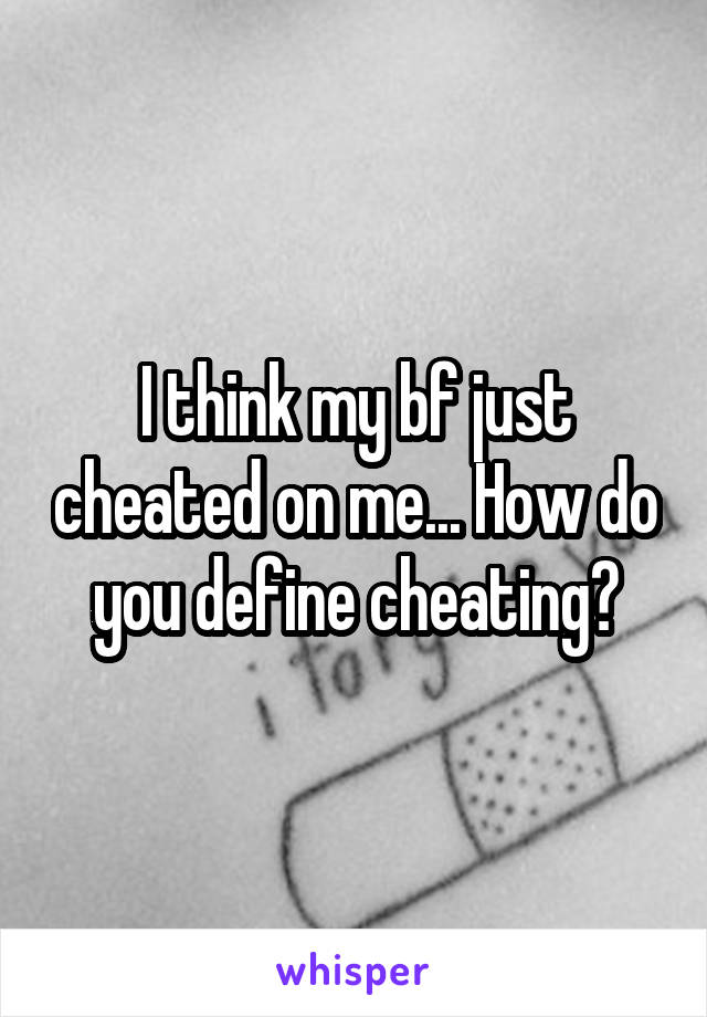 I think my bf just cheated on me... How do you define cheating?