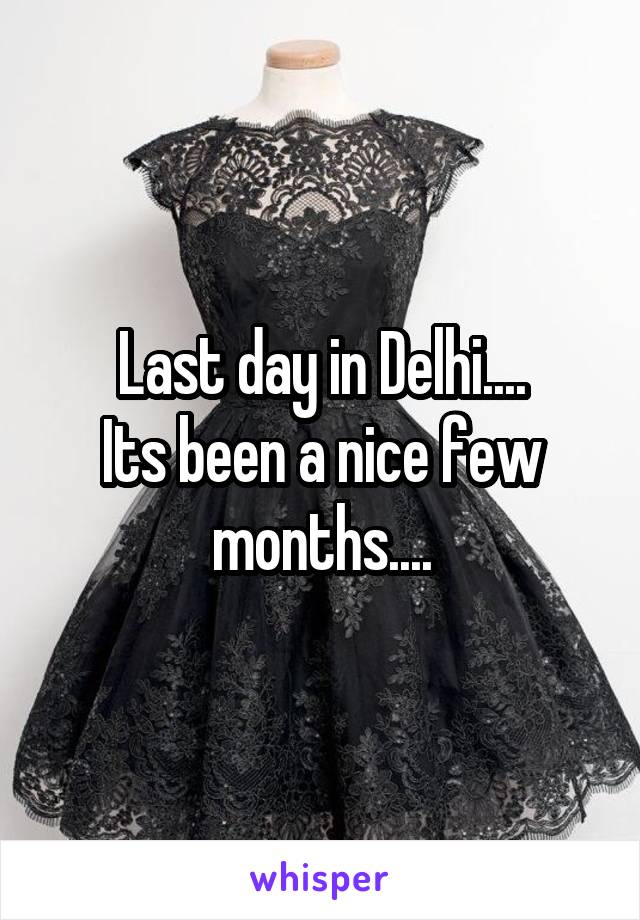 Last day in Delhi....
Its been a nice few months....