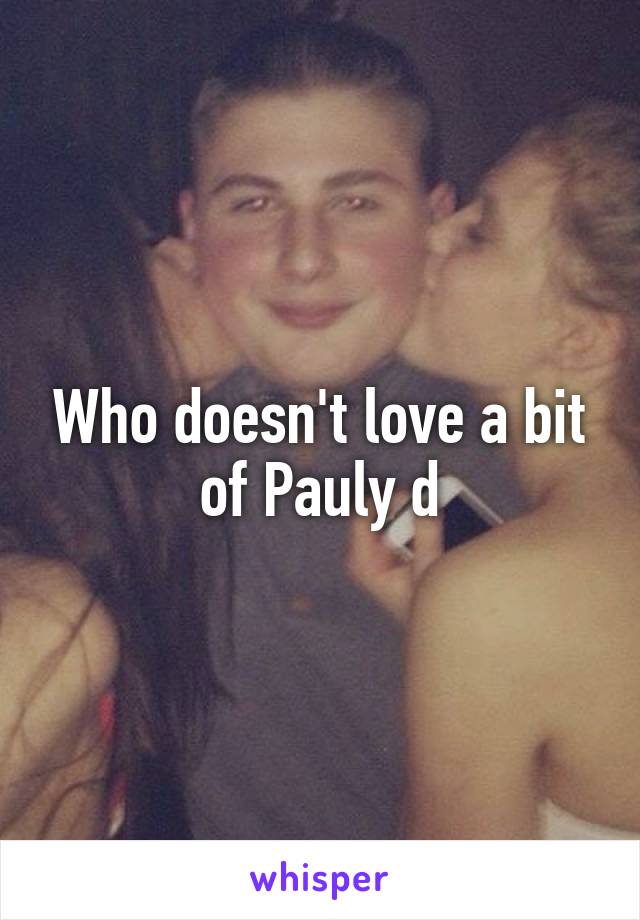 Who doesn't love a bit of Pauly d