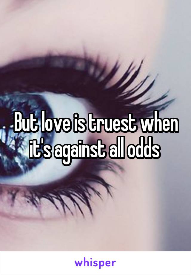 But love is truest when it's against all odds 