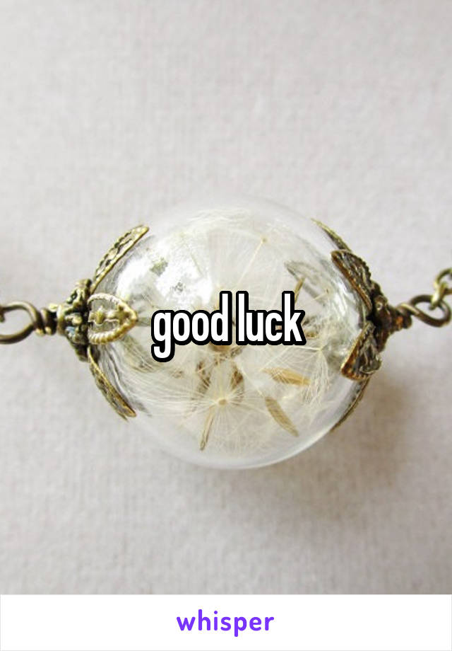 good luck