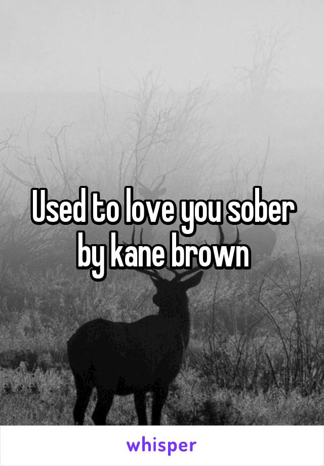 Used to love you sober by kane brown