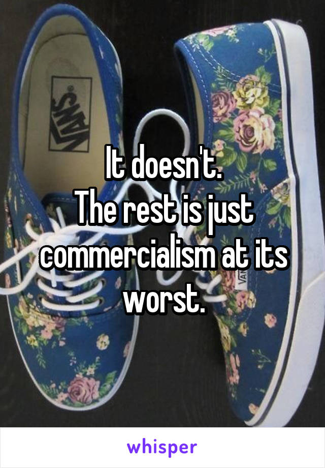 It doesn't.
The rest is just commercialism at its worst.