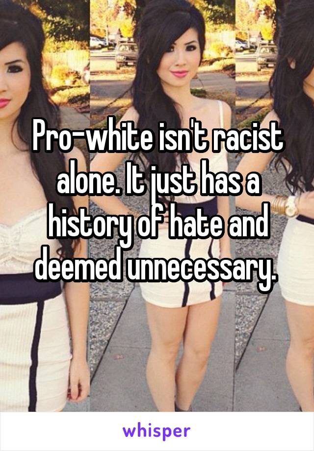 Pro-white isn't racist alone. It just has a history of hate and deemed unnecessary. 
