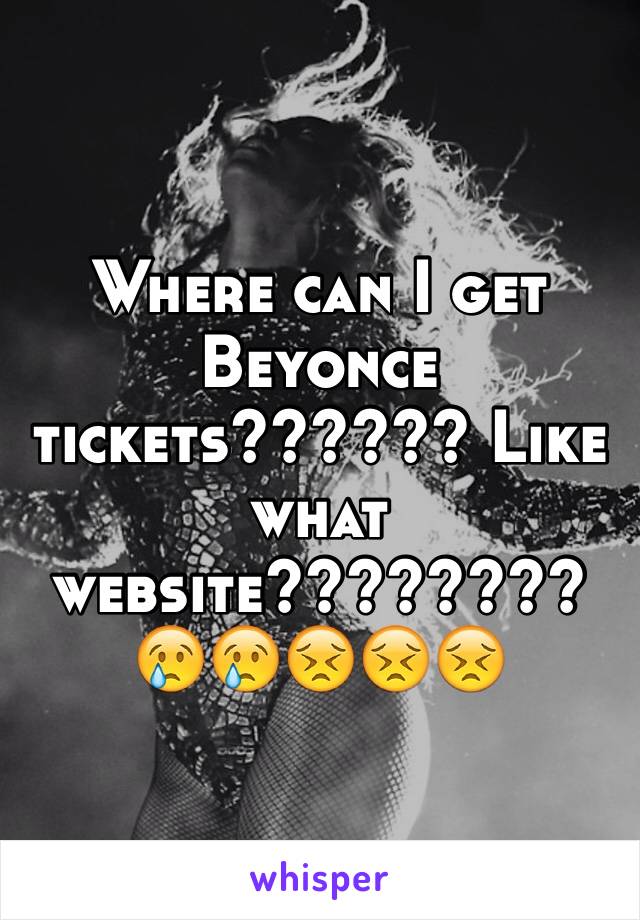 Where can I get Beyonce tickets?????? Like what website????????
😢😢😣😣😣