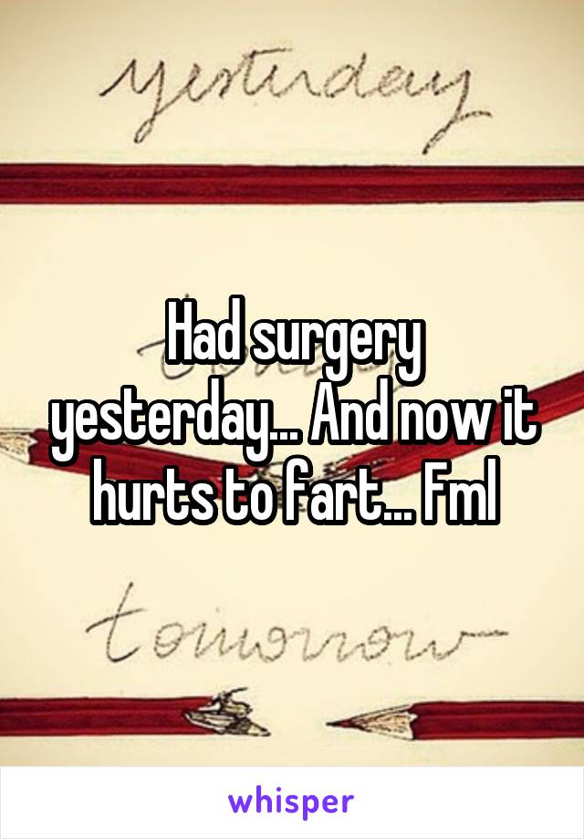 Had surgery yesterday... And now it hurts to fart... Fml