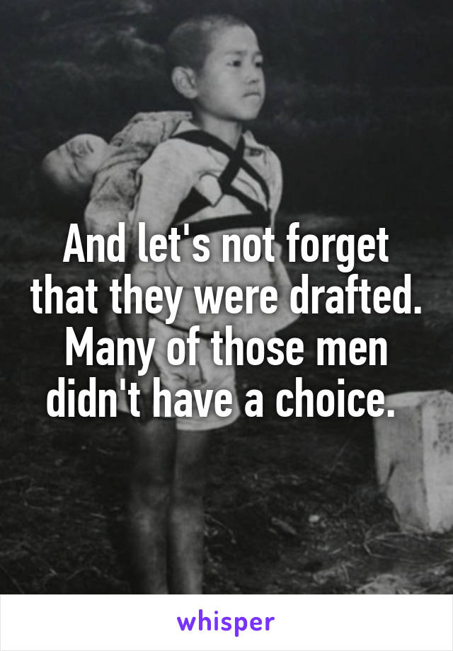 And let's not forget that they were drafted. Many of those men didn't have a choice. 