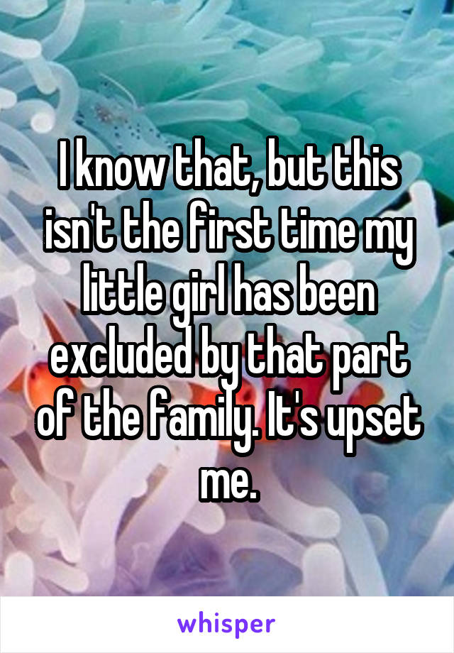 I know that, but this isn't the first time my little girl has been excluded by that part of the family. It's upset me.