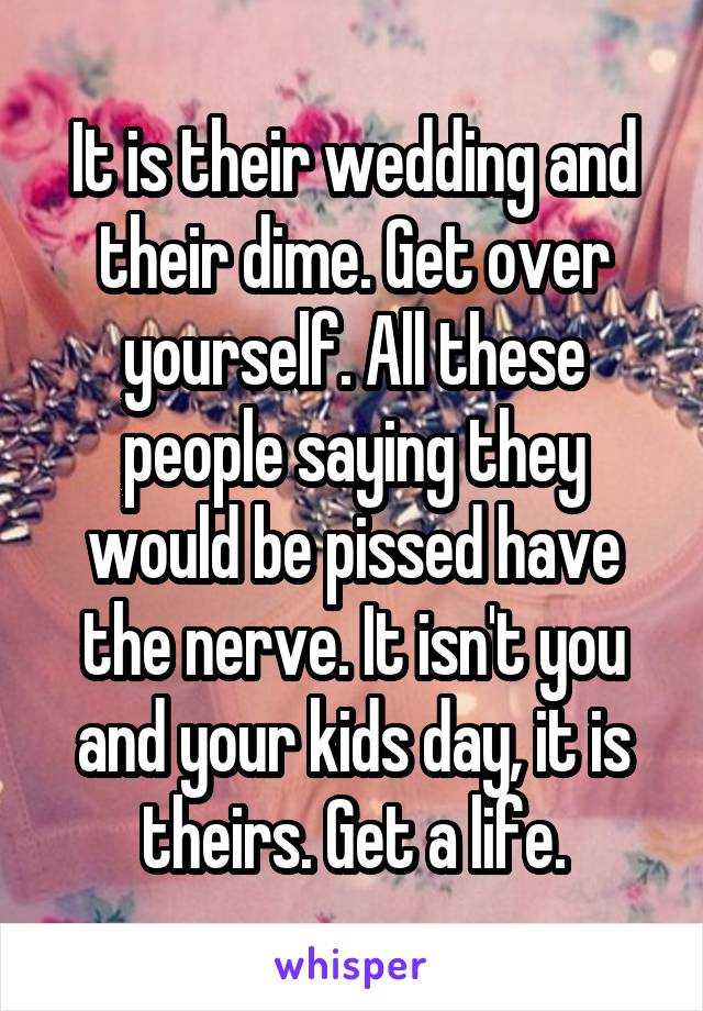 It is their wedding and their dime. Get over yourself. All these people saying they would be pissed have the nerve. It isn't you and your kids day, it is theirs. Get a life.