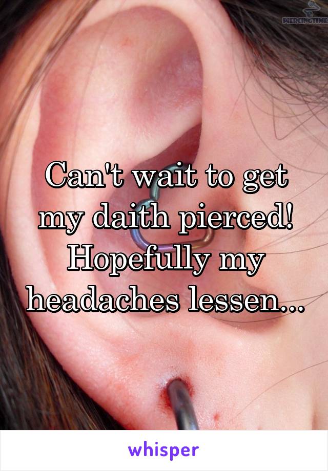 Can't wait to get my daith pierced! Hopefully my headaches lessen...