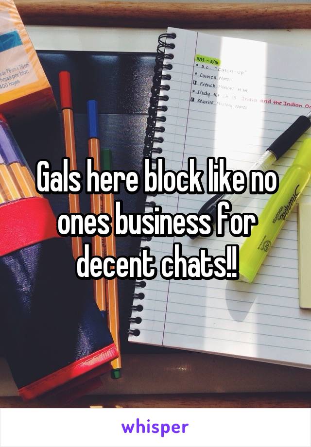 Gals here block like no ones business for decent chats!!