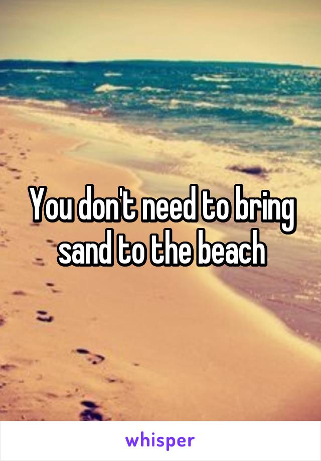 You don't need to bring sand to the beach