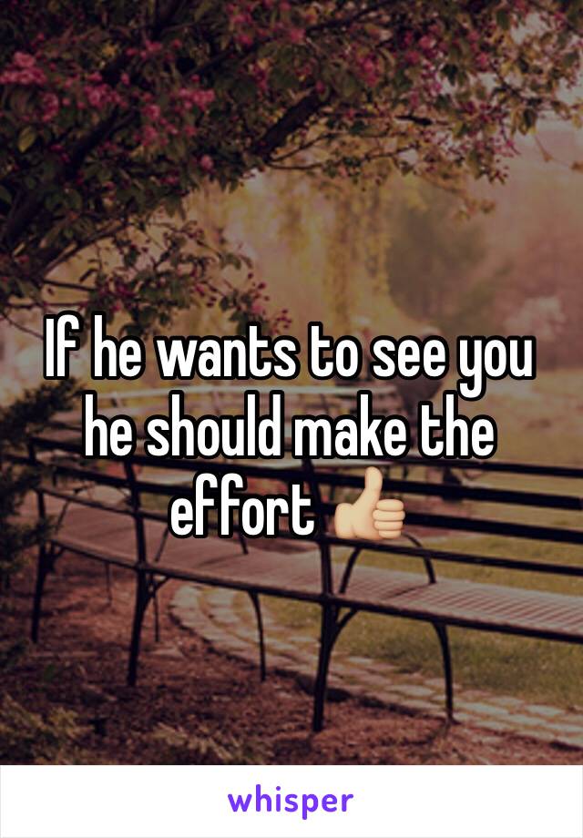 If he wants to see you he should make the effort 👍🏼