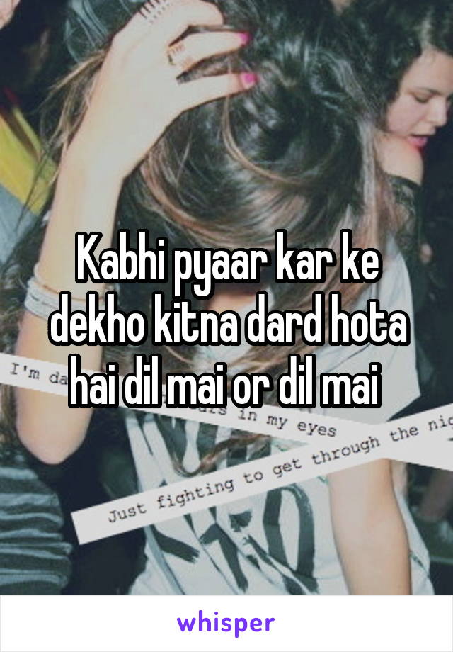 Kabhi pyaar kar ke dekho kitna dard hota hai dil mai or dil mai 