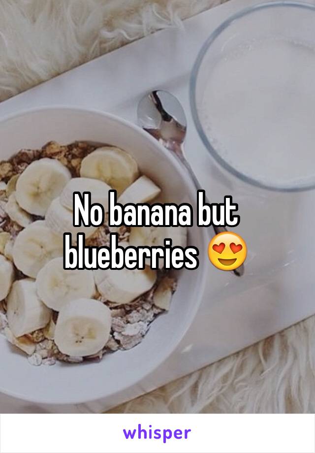 No banana but blueberries 😍