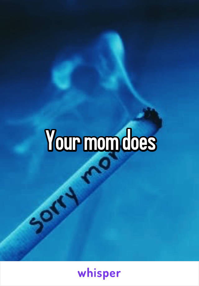 Your mom does