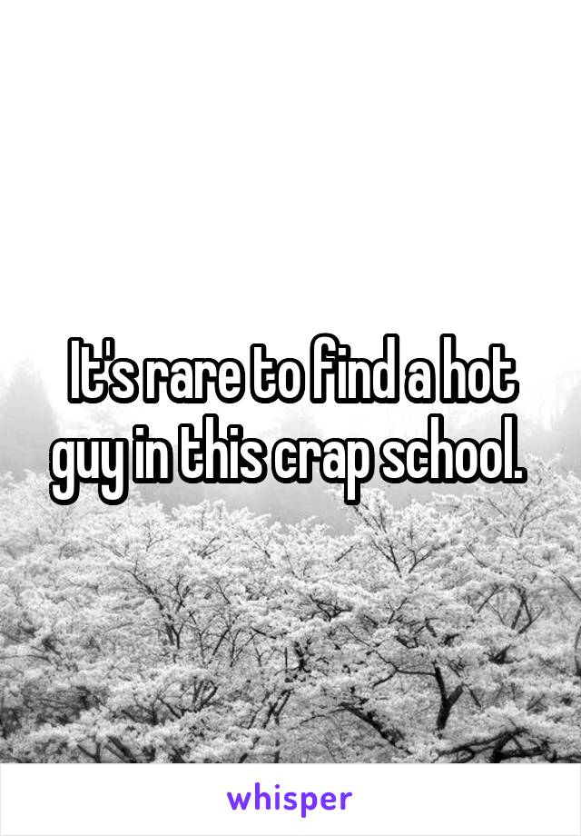 It's rare to find a hot guy in this crap school. 