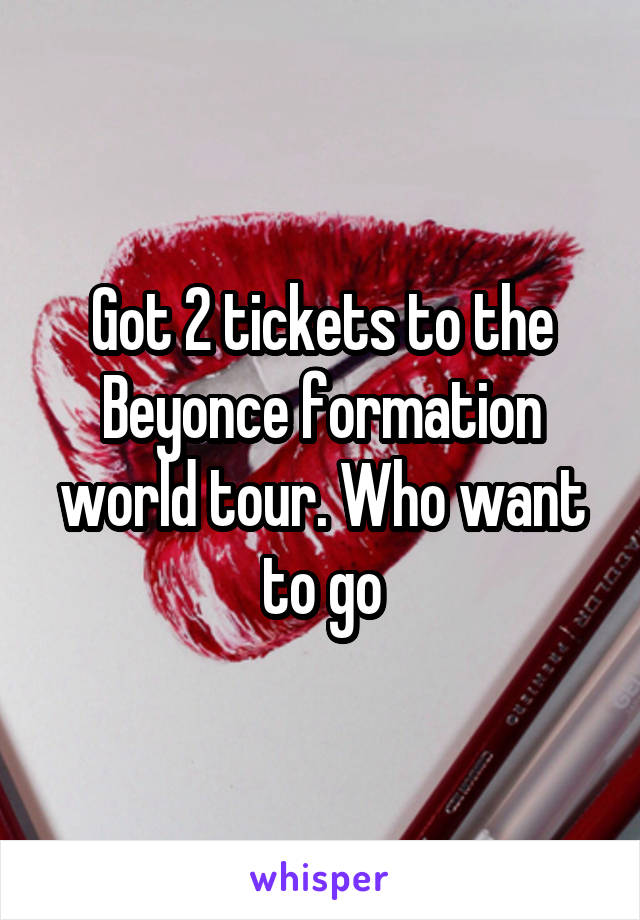 Got 2 tickets to the Beyonce formation world tour. Who want to go