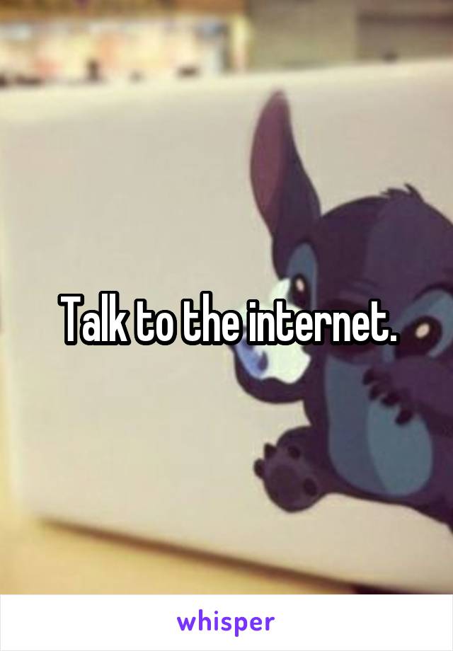 Talk to the internet.