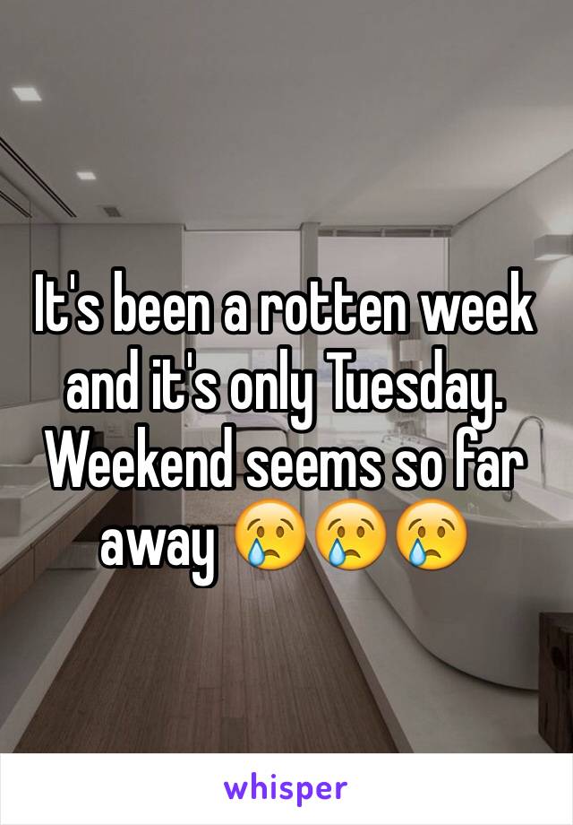 It's been a rotten week and it's only Tuesday. Weekend seems so far away 😢😢😢