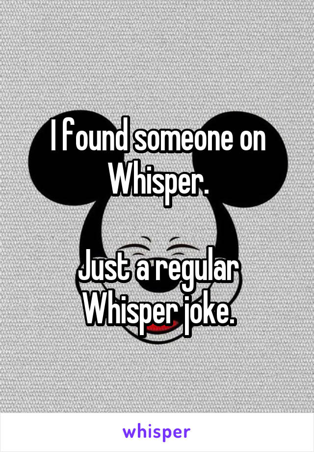 I found someone on Whisper.

Just a regular
Whisper joke.