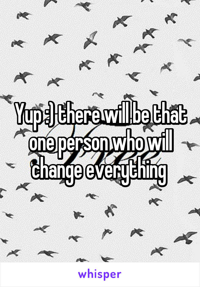 Yup :) there will be that one person who will change everything 