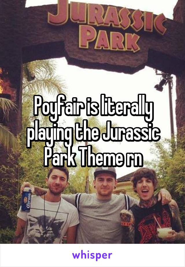 Poyfair is literally playing the Jurassic Park Theme rn