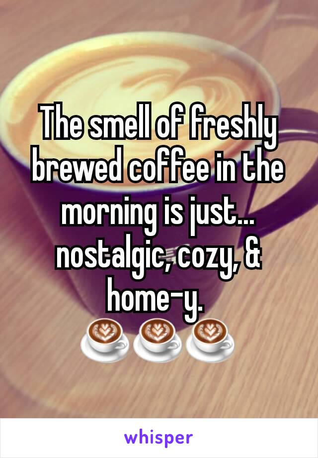 The smell of freshly brewed coffee in the morning is just...
nostalgic, cozy, & home-y. 
☕☕☕