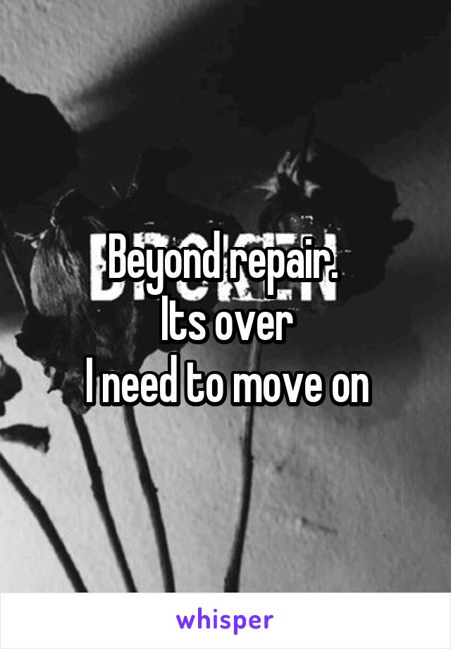 Beyond repair. 
Its over
I need to move on