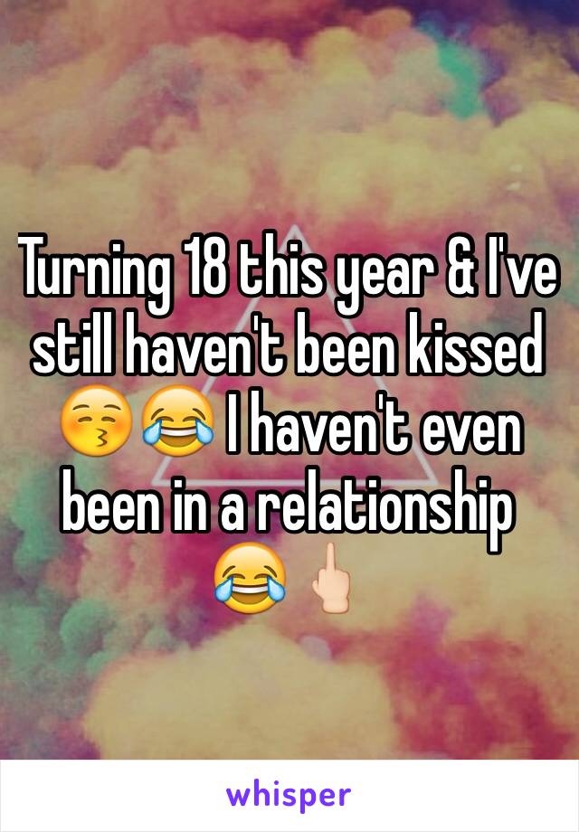 Turning 18 this year & I've still haven't been kissed 😚😂 I haven't even been in a relationship 😂🖕🏻