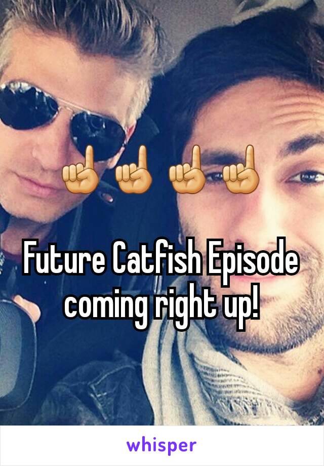 ☝☝☝☝

Future Catfish Episode coming right up!