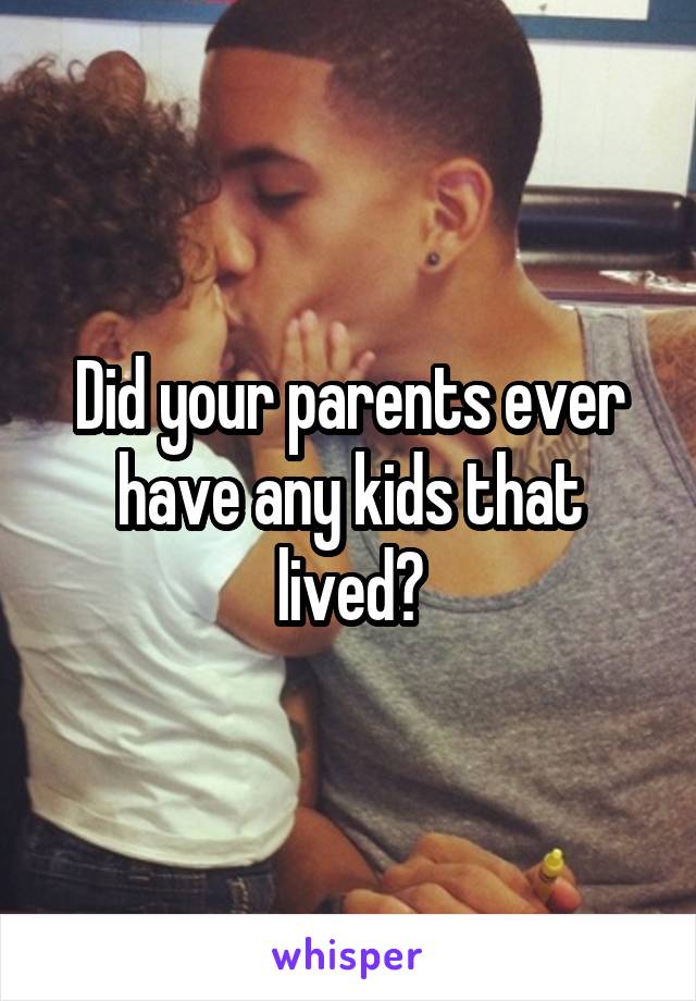 Did your parents ever have any kids that lived?