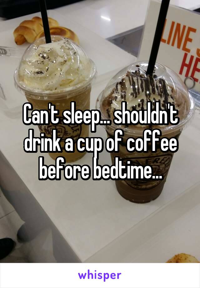 Can't sleep... shouldn't drink a cup of coffee before bedtime...