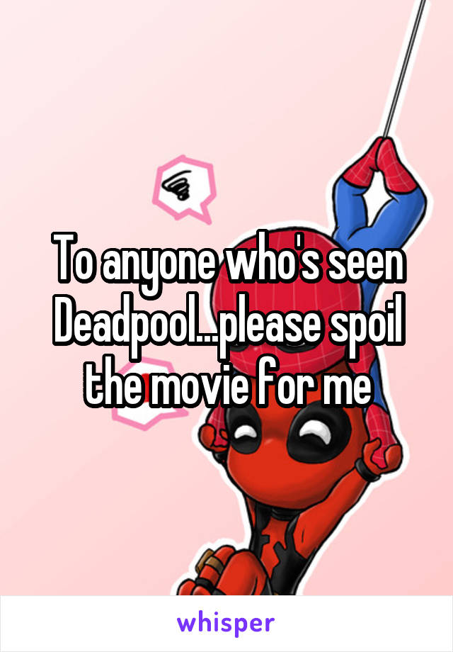 To anyone who's seen Deadpool...please spoil the movie for me