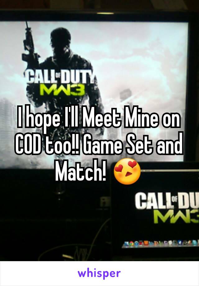 I hope I'll Meet Mine on COD too!! Game Set and Match! 😍